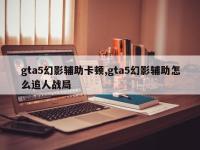 gta5幻影辅助卡顿,gta5幻影辅助怎么追人战局