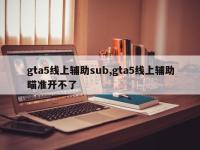 gta5线上辅助sub,gta5线上辅助瞄准开不了