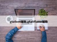 gta5xm辅助,gta5flame辅助