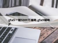 gta5一键5000万辅助,gta5辅助jf