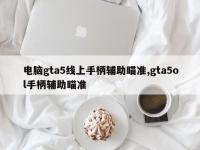 电脑gta5线上手柄辅助瞄准,gta5ol手柄辅助瞄准