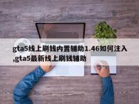 gta5线上刷钱内置辅助1.46如何注入,gta5最新线上刷钱辅助